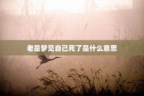 老是梦见自己死了是什么意思