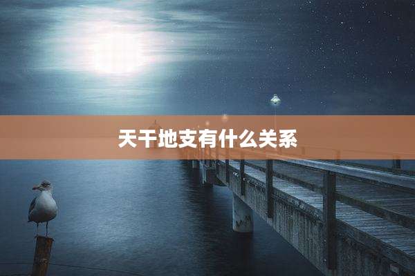 天干地支有什么关系