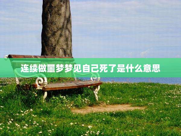 连续做噩梦梦见自己死了是什么意思