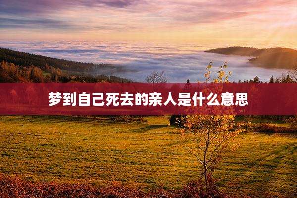 梦到自己死去的亲人是什么意思