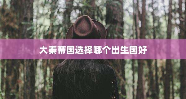 大秦帝国选择哪个出生国好
