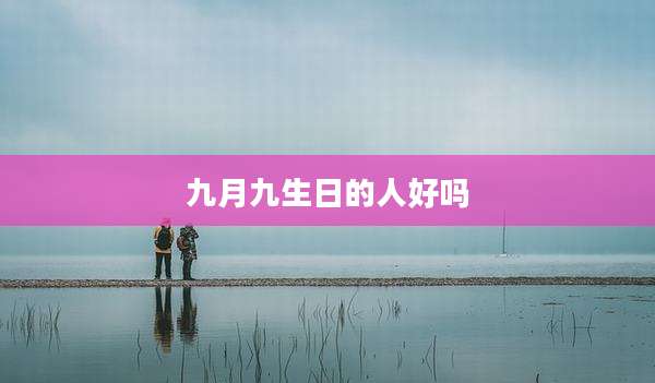 九月九生日的人好吗