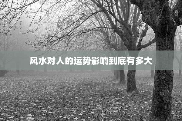风水对人的运势影响到底有多大