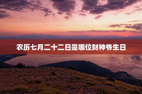 农历七月二十二日是哪位财神爷生日