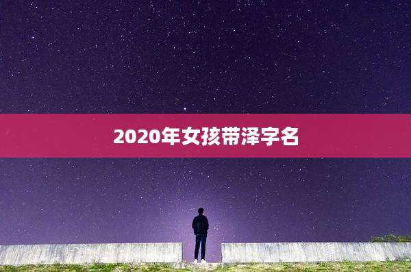 2020年女孩带泽字名