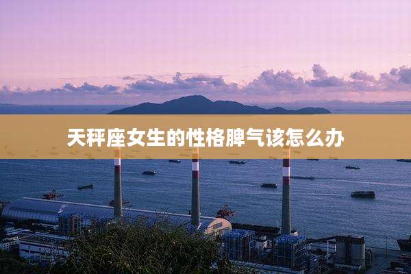 天秤座女生的性格脾气该怎么办