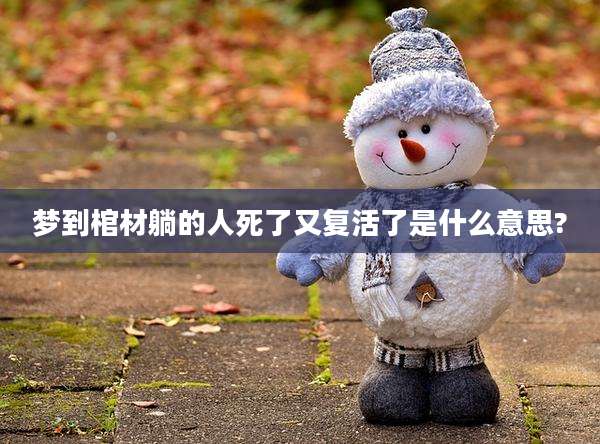 梦到棺材躺的人死了又复活了是什么意思?