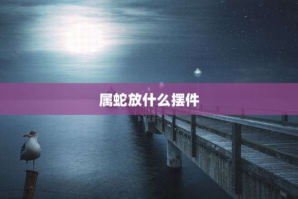 属蛇放什么摆件