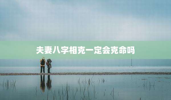 夫妻八字相克一定会克命吗