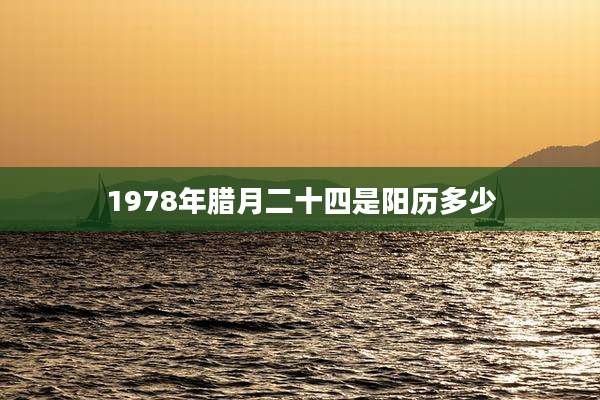 1978年腊月二十四是阳历多少
