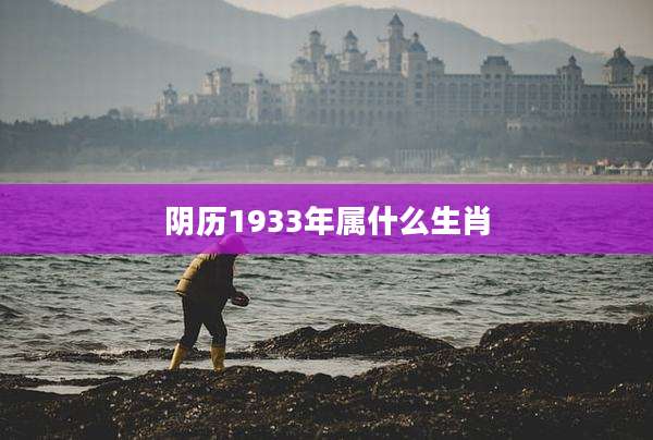 阴历1933年属什么生肖