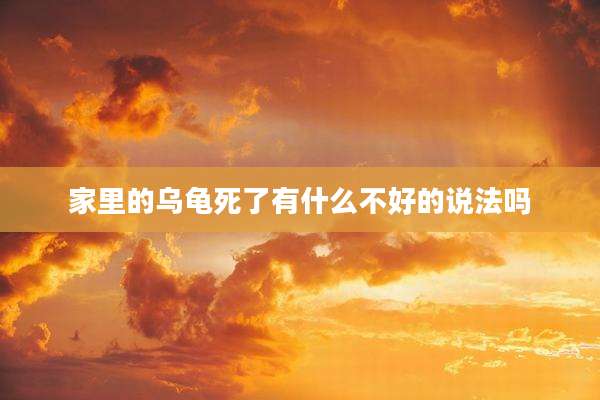 家里的乌龟死了有什么不好的说法吗