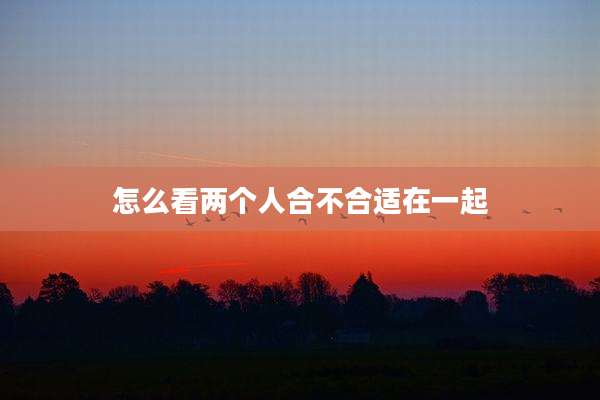 怎么看两个人合不合适在一起