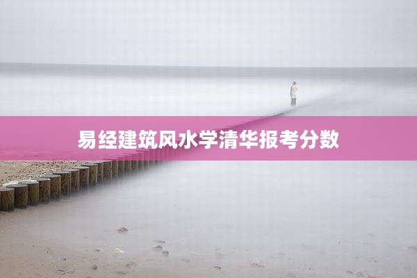 易经建筑风水学清华报考分数