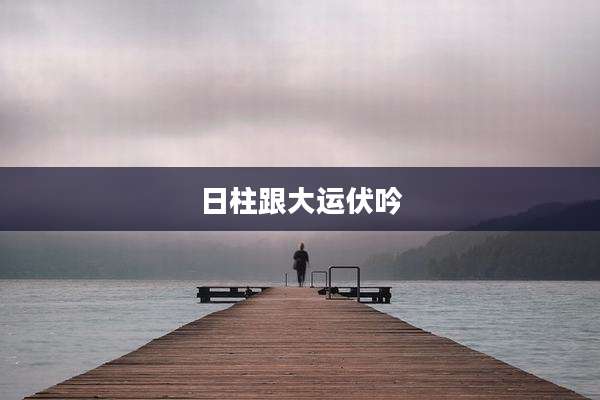 日柱跟大运伏吟