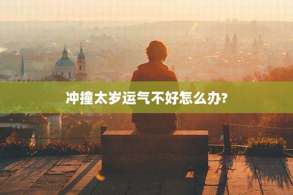 冲撞太岁运气不好怎么办?