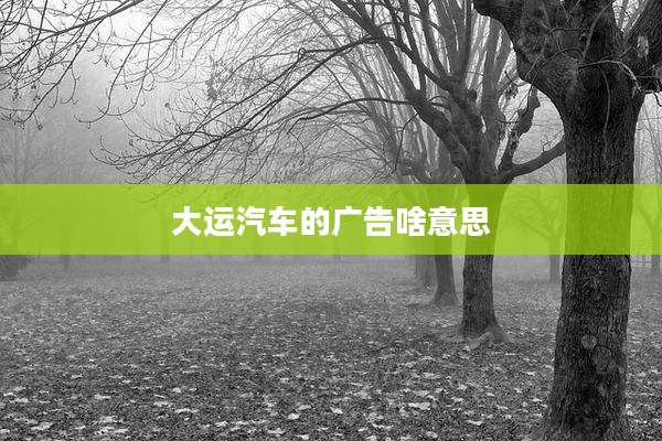大运汽车的广告啥意思