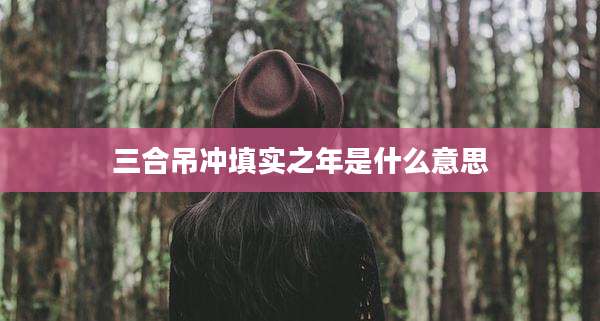 三合吊冲填实之年是什么意思