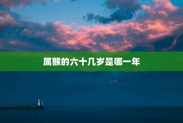 属猴的六十几岁是哪一年