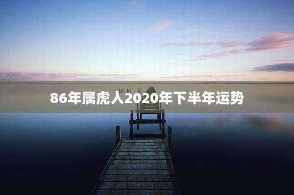 86年属虎人2020年下半年运势