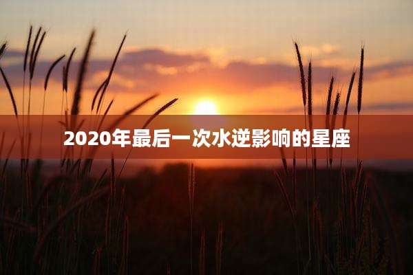 2020年最后一次水逆影响的星座