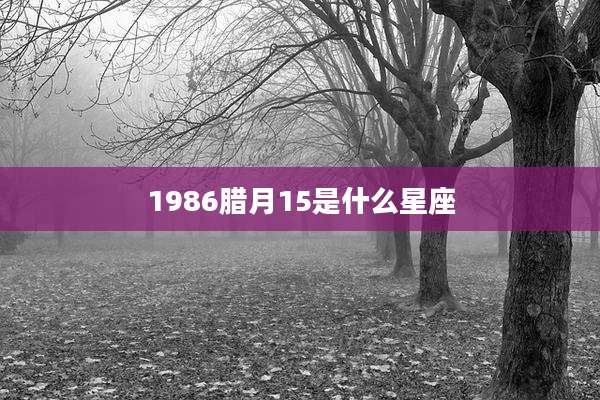 1986腊月15是什么星座