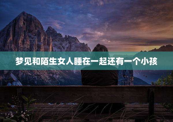 梦见和陌生女人睡在一起还有一个小孩