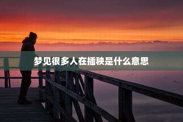 梦见很多人在插秧是什么意思