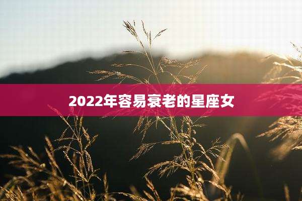 2022年容易衰老的星座女
