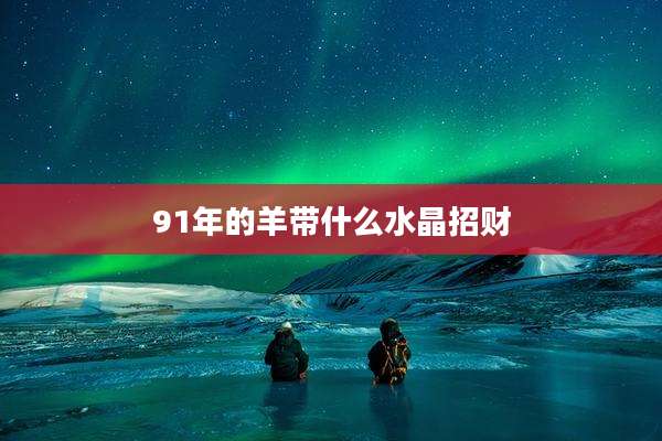 91年的羊带什么水晶招财