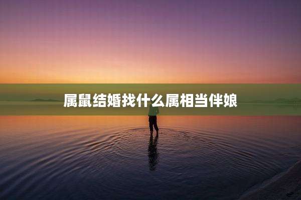 属鼠结婚找什么属相当伴娘