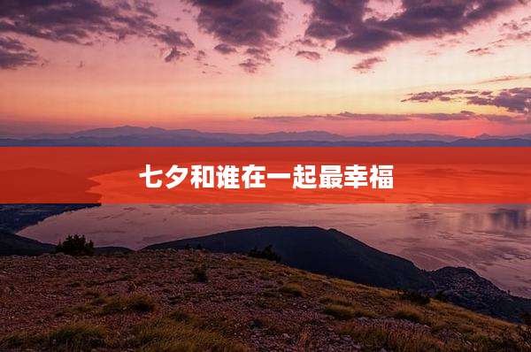 七夕和谁在一起最幸福