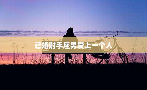 已婚射手座男爱上一个人