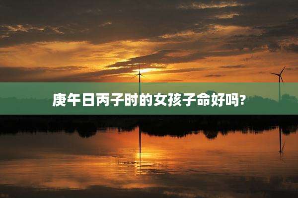 庚午日丙子时的女孩子命好吗?