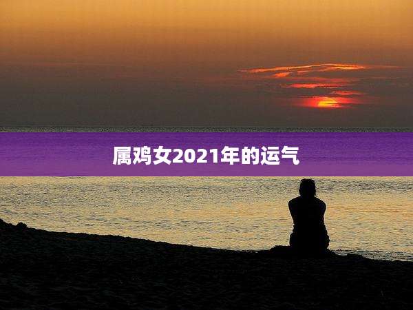 属鸡女2021年的运气