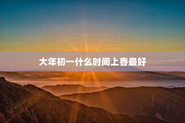 大年初一什么时间上香最好