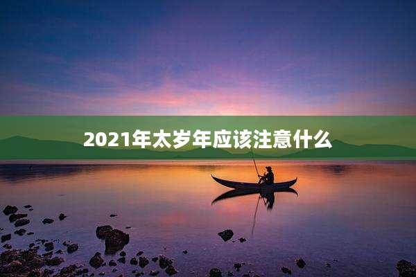 2021年太岁年应该注意什么