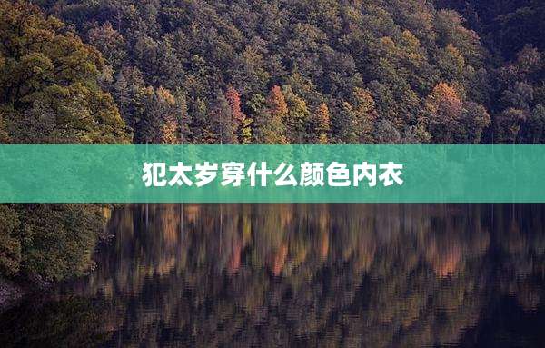 犯太岁穿什么颜色内衣