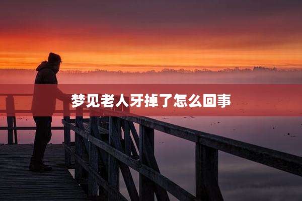 梦见老人牙掉了怎么回事