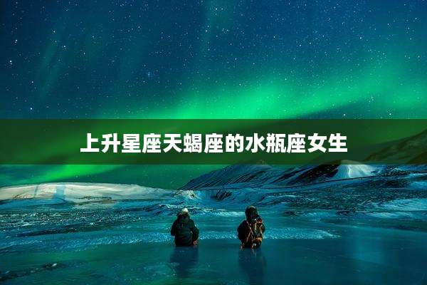 上升星座天蝎座的水瓶座女生