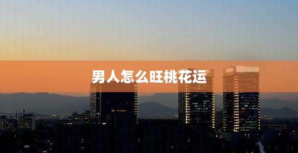 男人怎么旺桃花运