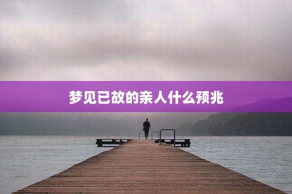 梦见已故的亲人什么预兆