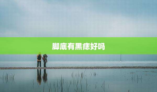脚底有黑痣好吗
