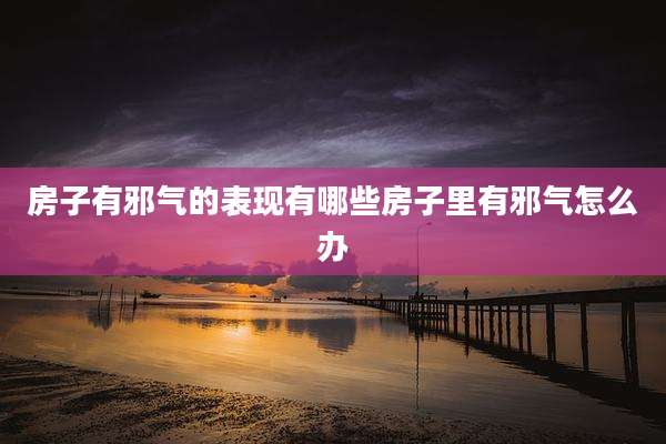 房子有邪气的表现有哪些房子里有邪气怎么办