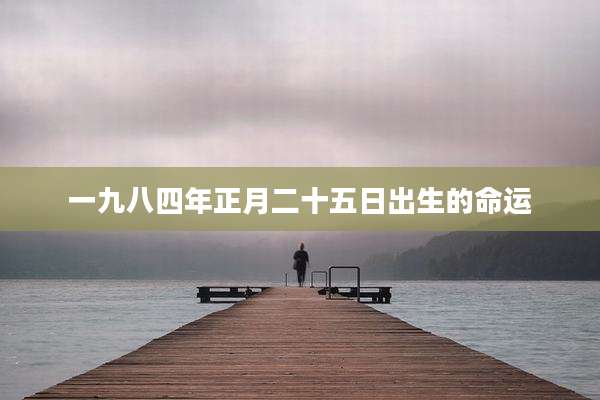 一九八四年正月二十五日出生的命运