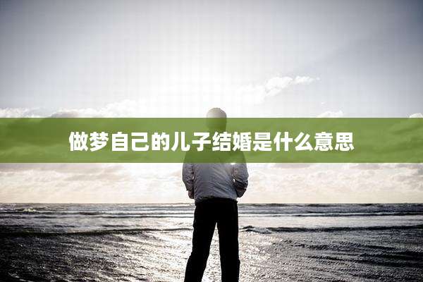 做梦自己的儿子结婚是什么意思
