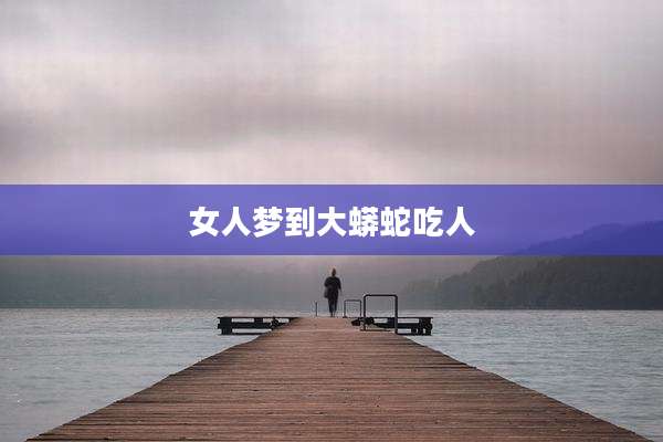 女人梦到大蟒蛇吃人