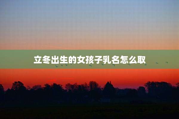 立冬出生的女孩子乳名怎么取