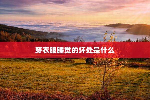 穿衣服睡觉的坏处是什么