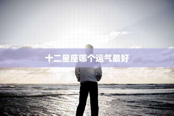 十二星座哪个运气最好